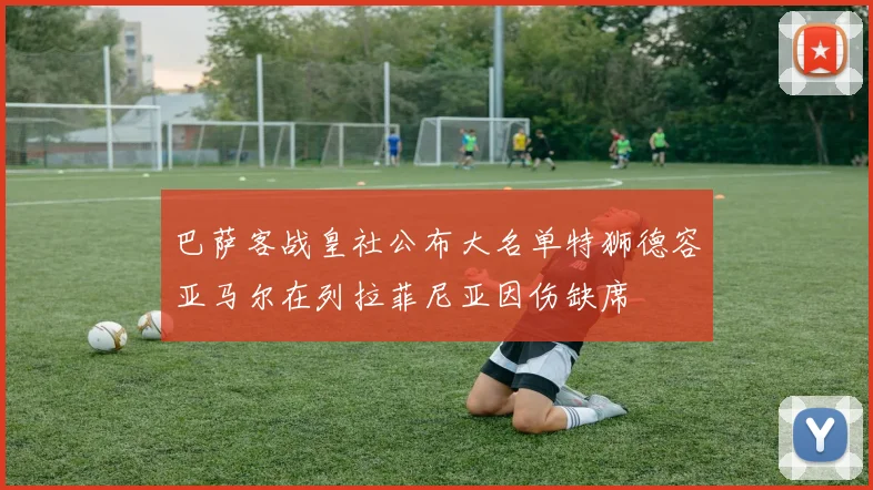 巴萨客战皇社公布大名单特狮德容亚马尔在列拉菲尼亚因伤缺席