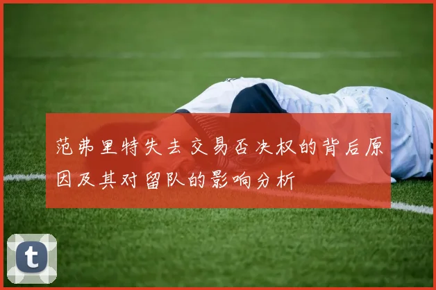 范弗里特失去交易否决权的背后原因及其对留队的影响分析