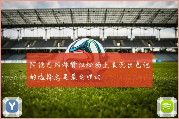阿德巴约称赞拉松场上表现出色他的选择总是最合理的