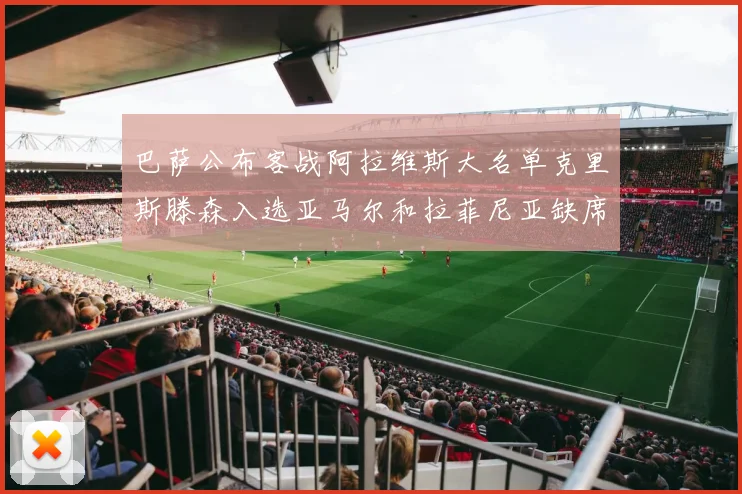 巴萨公布客战阿拉维斯大名单克里斯滕森入选亚马尔和拉菲尼亚缺席