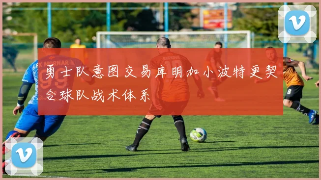 勇士队意图交易库明加小波特更契合球队战术体系